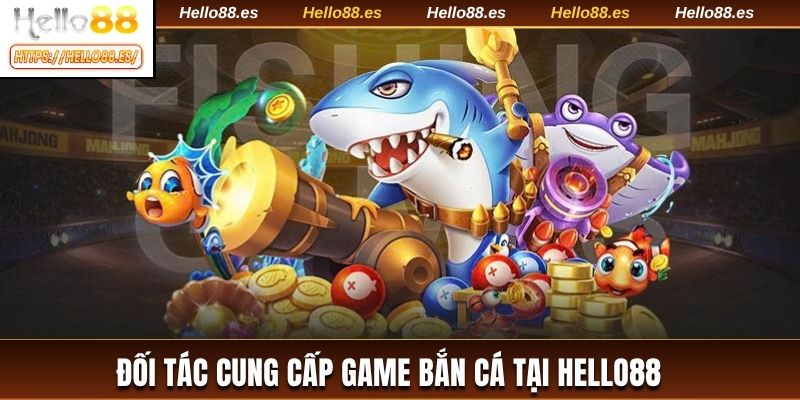 Đối tác cung cấp game bắn cá tại HELLO88