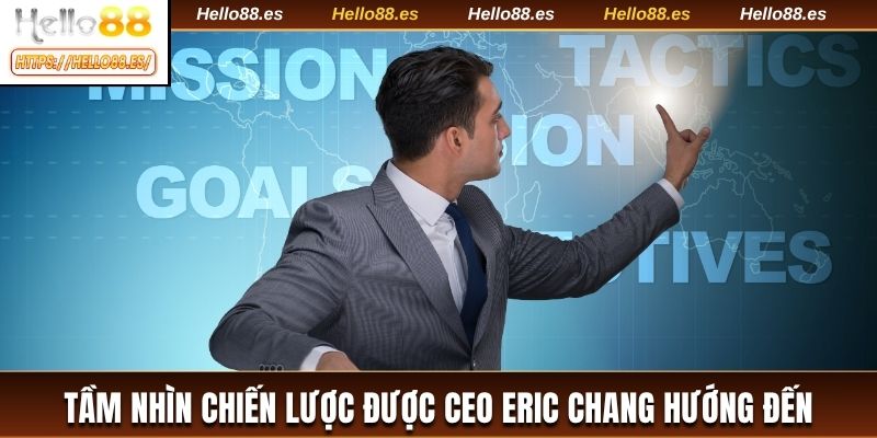 Tầm nhìn chiến lược được CEO Eric Chang hướng đến