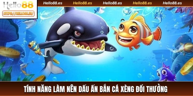 Tính năng làm nên dấu ấn bắn cá xèng đổi thưởng